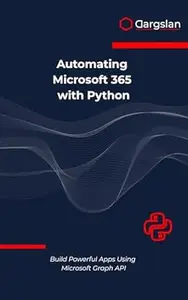 Automating Microsoft 365 with Python: Build Powerful Apps Using Microsoft Graph API