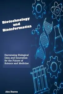 Biotechnology and Bioinformatics: Harnessing Biological Data and Innovation for the Future of Science and Medicine