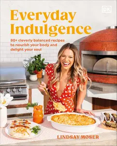 Everyday Indulgence: 80+ Cleverly Balanced Recipes to Nourish Your Body and Delight Your Soul: A Cookbook