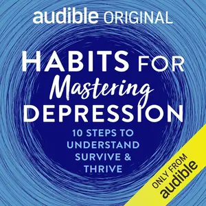 Habits for Mastering Depression: 10 Steps to Understanding, Surviving and Thriving