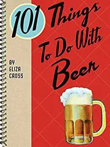 101 Things® to Do with Beer (Yum!)