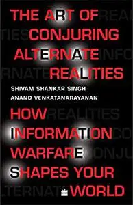 The Art Of Conjuring Alternate Realities: How Information Warfare ShapesYour World