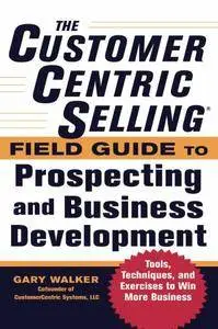 The CustomerCentric Selling Field Guide to Prospecting and Business Development
