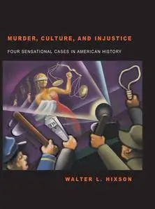 Murder, Culture, and Injustice: Four Sensational Cases in American History (Law, Politics, & Society Series)