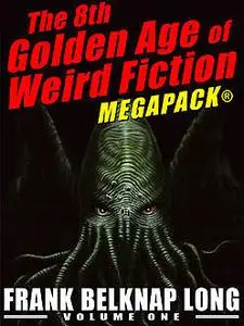 «The 8th Golden Age of Weird Fiction MEGAPACK®: Frank Belknap Long (Vol. 1)» by Frank Belknap Long