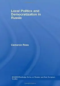 Local Politics and Democratization in Russia (BASEES/Routledge Series on Russian and East European Studies)