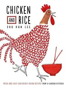 Chicken and Rice: Fresh and Easy Southeast Asian Recipes From a London Kitchen (Repost)