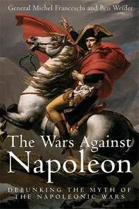 Michel Franceschi, Ben Weider - Wars Against Napoleon: Debunking the Myth of the Napoleonic Wars [Repost]