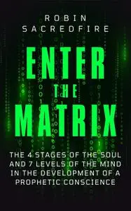 «Enter the Matrix: The 4 Stages of the Soul and 7 Levels of the Mind in the Development of a Prophetic Conscience» by Ro