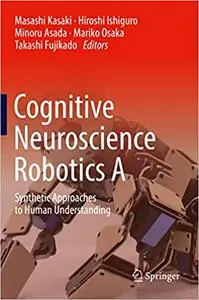 Cognitive Neuroscience Robotics A: Synthetic Approaches to Human Understanding (Repost)