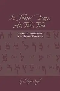 In Those Days, At This Time: Holiness and History in the Jewish Calendar