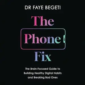 The Phone Fix: The Brain-Focused Guide to Building Healthy Digital Habits and Breaking Bad Ones [Audiobook]