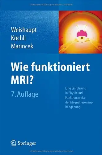 Wie funktioniert MRI?: Eine Einführung in Physik und Funktionsweise der Magnetresonanzbildgebung, Auflage: 7
