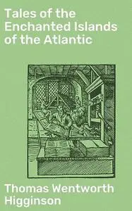 «Tales of the Enchanted Islands of the Atlantic» by Thomas Wentworth Higginson