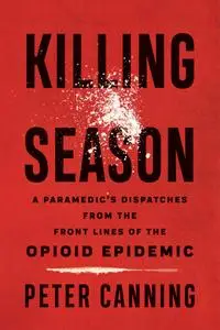 Killing Season: A Paramedic's Dispatches from the Front Lines of the Opioid Epidemic