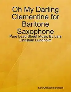 «Oh My Darling Clementine for Baritone Saxophone, Pure Lead Sheet Music by Lars Christian Lundholm» by Lars Christian Lu