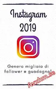 Instagram 2019: la guida per generare migliaia di follower e fare soldi!