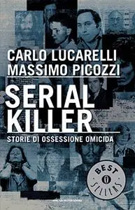 Serial killer: Storie di ossessione omicida - Carlo Lucarelli & Massimo Picozzi