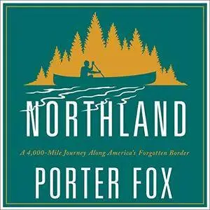 Northland: A 4,000-Mile Journey Along America's Forgotten Border [Audiobook]