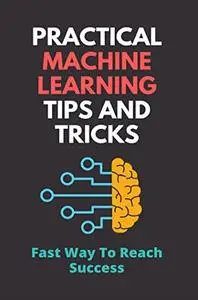 Practical Machine Learning Tips And Tricks: Fast Way To Reach Success