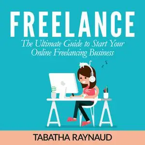«Freelance: The Ultimate Guide to Start Your Online Freelancing Business» by Tabatha Raynaud
