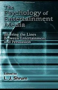 Psychology of Entertainment Media: Blurring the Lines between Entertainment and Persuasion
