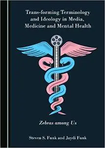 Trans-forming Terminology and Ideology in Media, Medicine and Mental Health: Zebras among Us