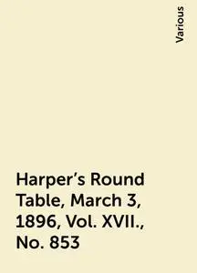 «Harper's Round Table, March 3, 1896, Vol. XVII., No. 853» by Various