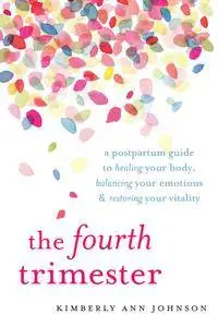 The Fourth Trimester: A Postpartum Guide to Healing Your Body, Balancing Your Emotions, and RestoringYour Vitality