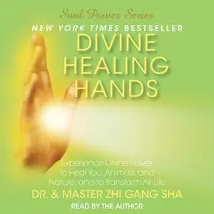 «Divine Healing Hands: Experience Divine Power to Heal You, Animals, and Nature, and to Transform All Life» by Zhi Gang