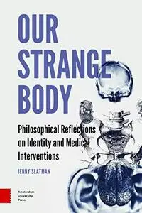 Our Strange Body: Philosophical Reflections on Identity and Medical Interventions