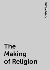 «The Making of Religion» by Andrew Lang