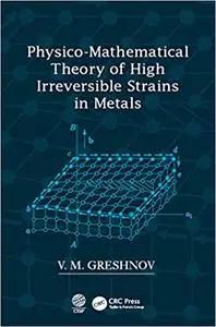 Physico-Mathematical Theory of High Irreversible Strains in Metals