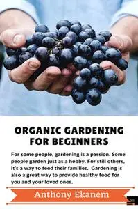 «Organic Gardening For Beginners» by Anthony Ekanem