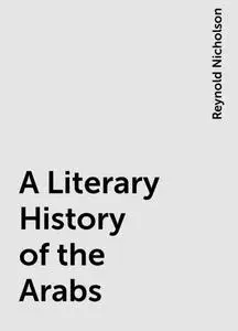 «A Literary History of the Arabs» by Reynold Nicholson