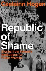 Republic of Shame: Stories from Ireland's Institutions for 'Fallen Women'