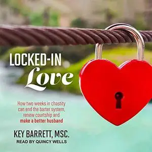 Locked-In Love: How Two Weeks in Chastity Can End the Barter System, Renew Courtship and Make a Better Husband [Audiobook]