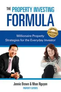 «The Property Investing Formula: Millionaire Property Strategies for the Everyday Investor» by Jennie Brown, Nhan Nguyen