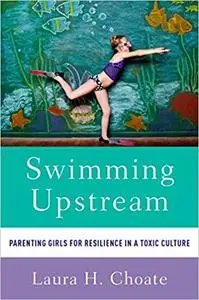 Swimming Upstream: Parenting Girls for Resilience in a Toxic Culture (Repost)