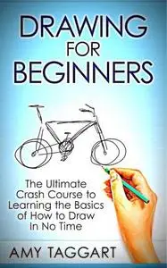 Drawing: For Beginners! : The Ultimate Crash Course to Learning the Basics of How to Draw In No Time