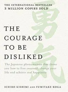 The Courage to be Disliked: How to Change Your Life and Achieve Real Happiness