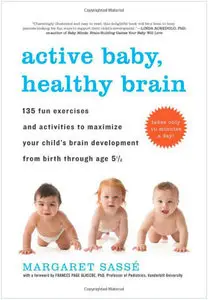 Active Baby, Healthy Brain: 135 Fun Exercises and Activities to Maximize Your Child's Brain Development ... (Repost)