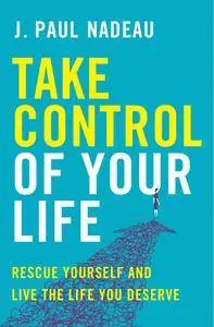 Take Control of Your Life: Rescue Yourself and Live the Life You Deserve