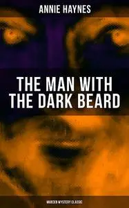 «THE MAN WITH THE DARK BEARD (Murder Mystery Classic)» by Annie Haynes