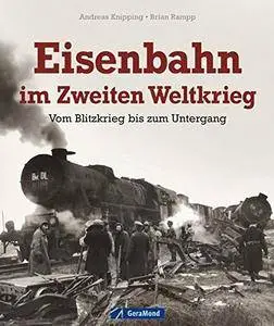 Eisenbahn im Zweiten Weltkrieg: Vom Blitzkrieg bis zum Untergang