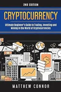 Cryptocurrency: Ultimate Beginner's Guide to Trading, Investing and Mining in the World of Cryptocurrencies