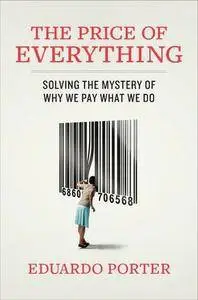 Eduardo Porter - The Price of Everything: Solving the Mystery of Why We Pay What We Do [Repost]
