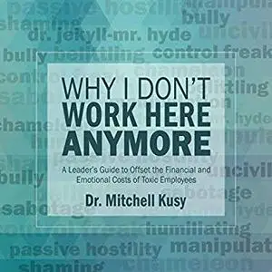 Why I Don't Work Here Anymore: A Leader's Guide to Offset the Financial and Emotional Costs of Toxic Employees [Audiobook]