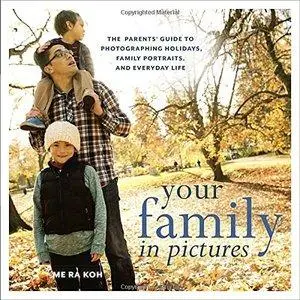 Your Family in Pictures: The Parents' Guide to Photographing Holidays, Family Portraits, and Everyday Life (repost)
