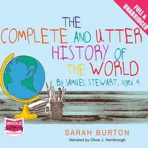 «The Complete and Utter History of the World by Samuel Stewart Aged 9» by Sarah Burton